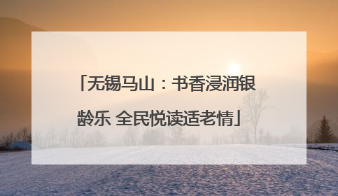 无锡马山：书香浸润银龄乐 全民悦读适老情